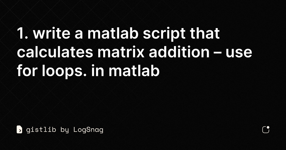 gistlib - 1. write a matlab script that calculates matrix addition ...
