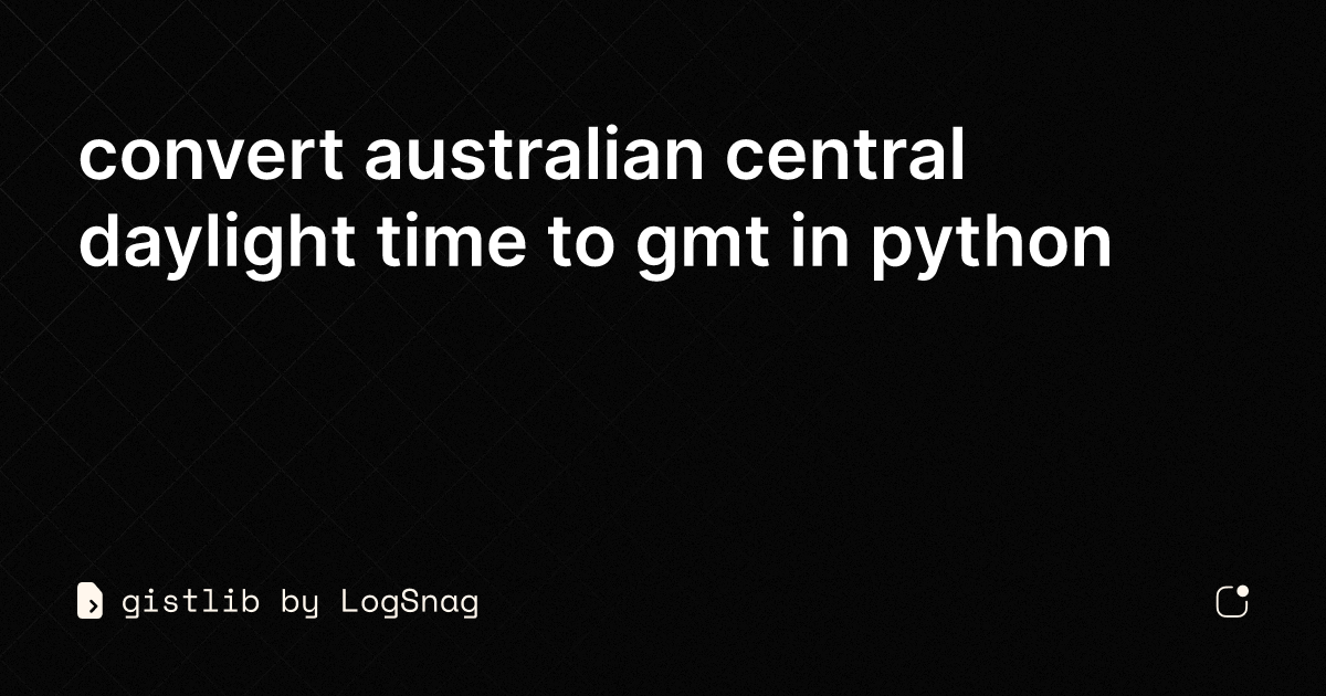 gistlib-convert-australian-central-daylight-time-to-gmt-in-python