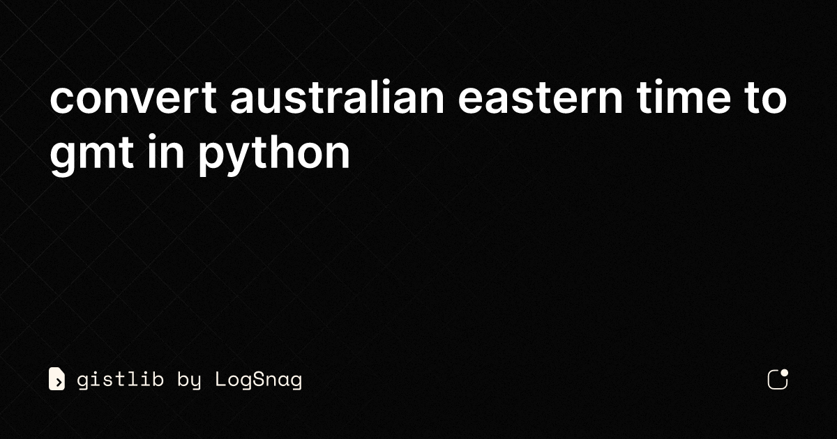 gistlib-convert-australian-eastern-time-to-gmt-in-python