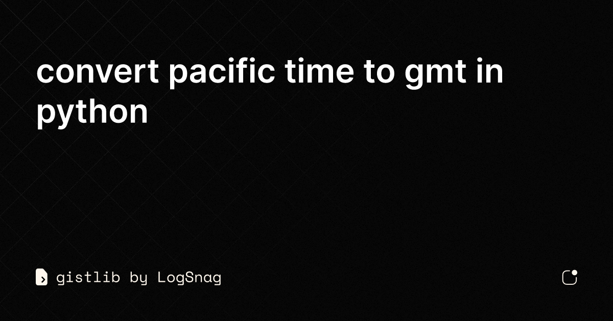 gistlib-convert-pacific-time-to-gmt-in-python