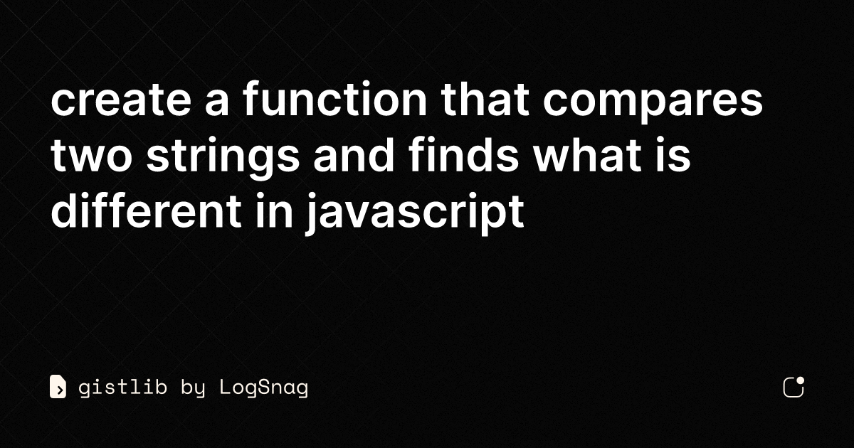 Gistlib Create A Function That Compares Two Strings And Finds What Is Different In Javascript 