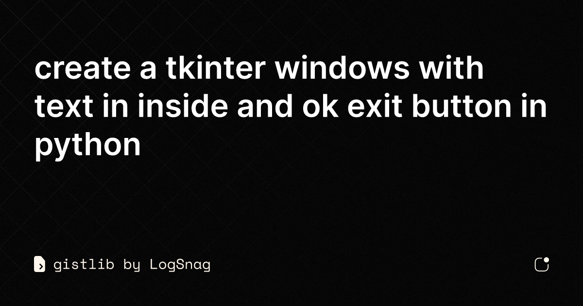 gistlib-create-a-tkinter-windows-with-text-in-inside-and-ok-exit