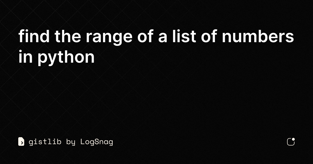 gistlib-find-the-range-of-a-list-of-numbers-in-python