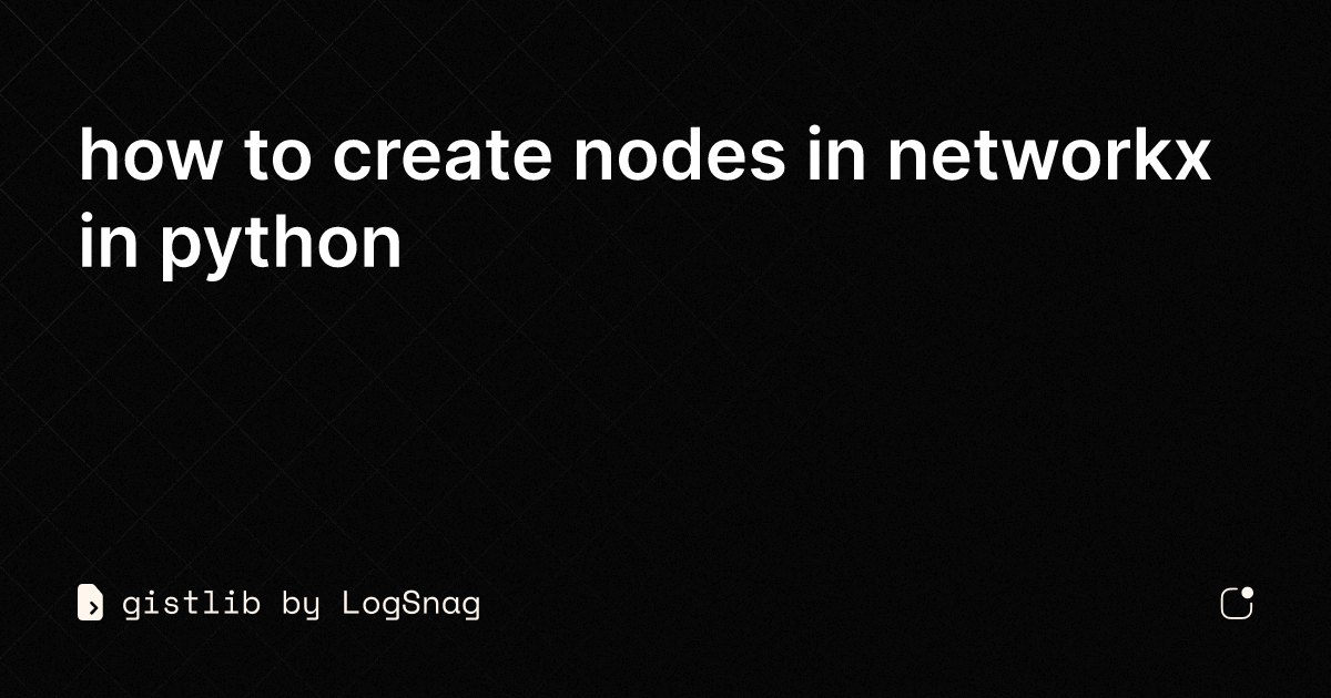 Gistlib How To Create Nodes In Networkx In Python 5252