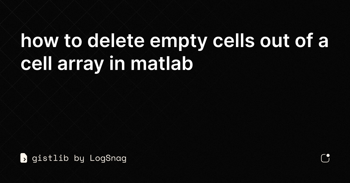 gistlib-how-to-delete-empty-cells-out-of-a-cell-array-in-matlab