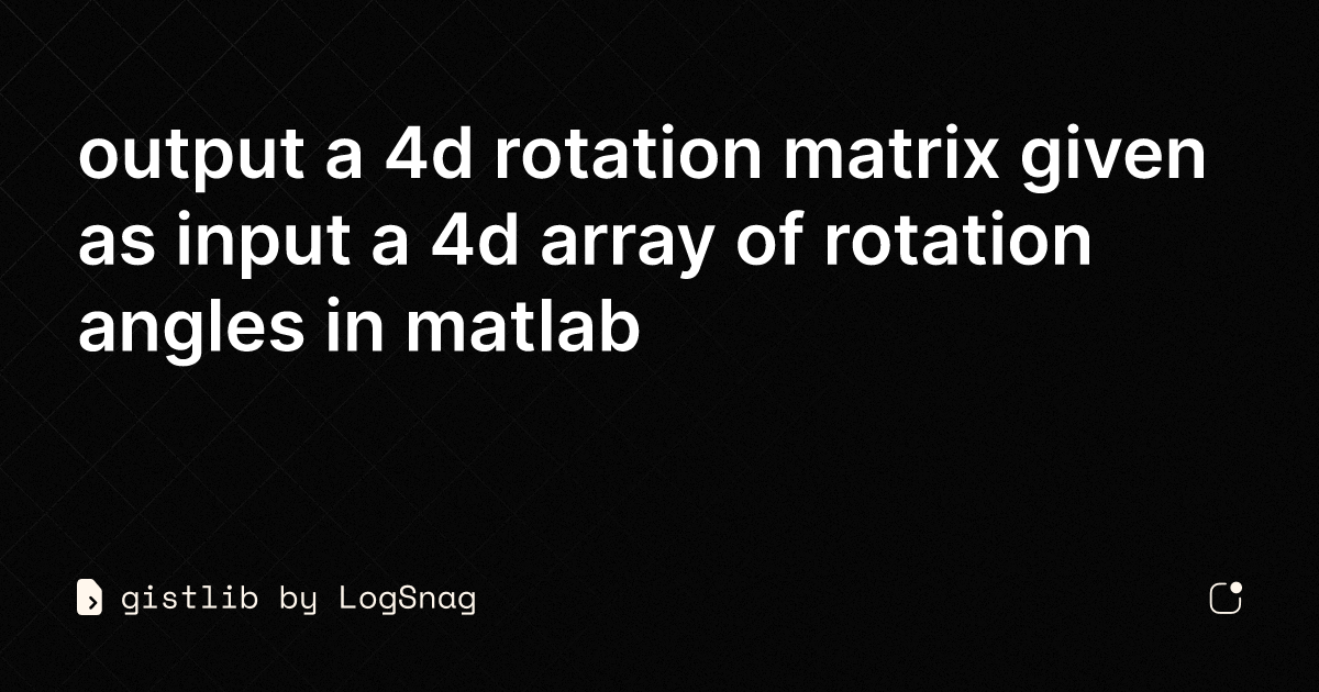 gistlib - output a 4d rotation matrix given as input a 4d array of ...