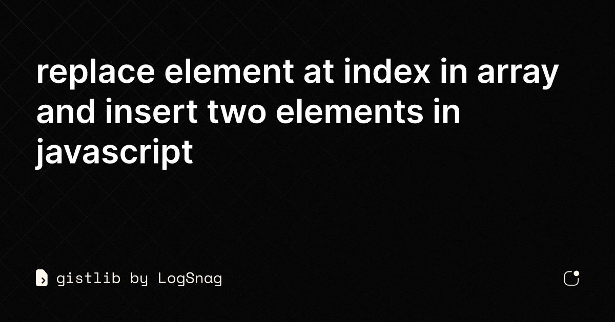 gistlib-replace-element-at-index-in-array-and-insert-two-elements-in-javascript