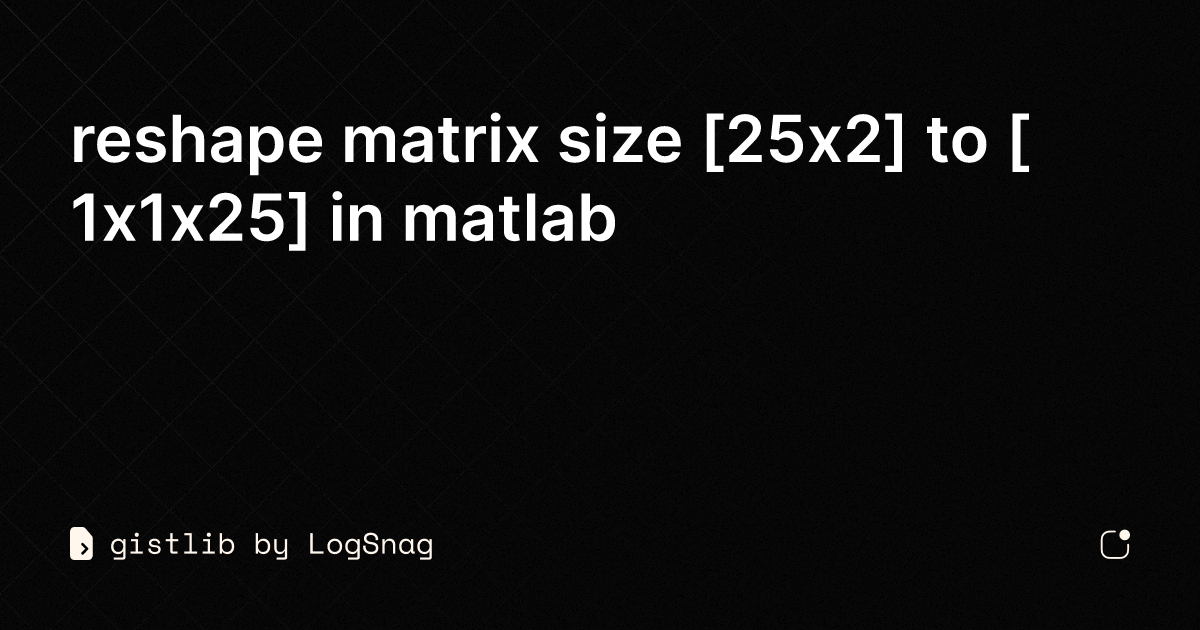 gistlib reshape matrix size [25x2] to [1x1x25] in matlab