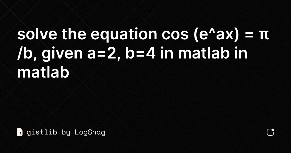 gistlib - solve the equation cos (e^ax) = π/b, given a=2, b=4 in matlab ...