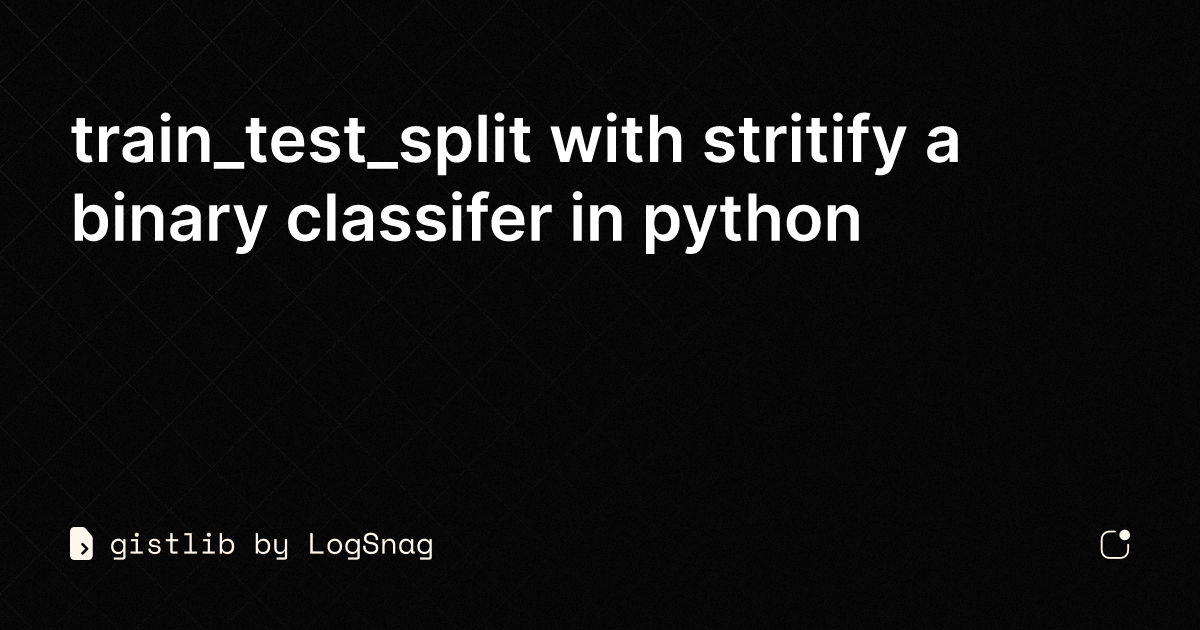 Gistlib Traintestsplit With Stritify A Binary Classifer In Python 7156