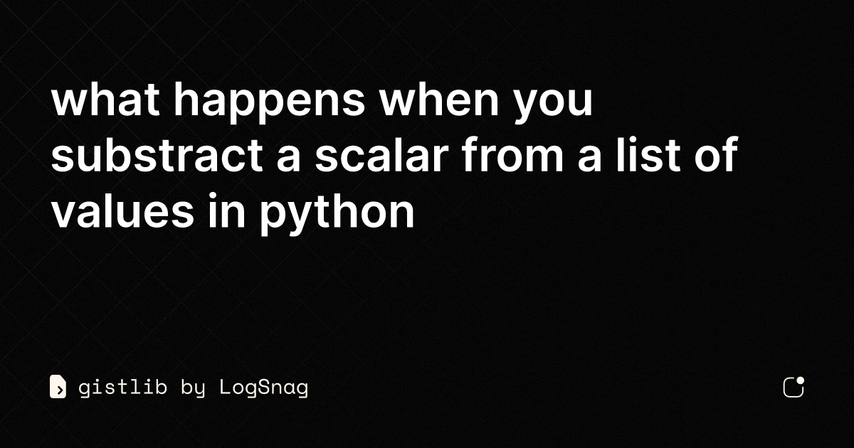gistlib - what happens when you substract a scalar from a list of ...
